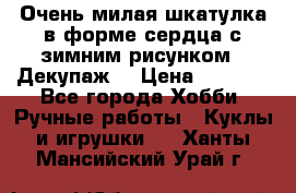 Очень милая шкатулка в форме сердца с зимним рисунком. (Декупаж) › Цена ­ 2 600 - Все города Хобби. Ручные работы » Куклы и игрушки   . Ханты-Мансийский,Урай г.